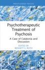 Psychotherapeutic Treatment of Psychosis : A Case of Catatonia and Discussion - eBook