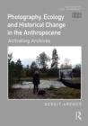 Photography, Ecology and Historical Change in the Anthropocene : Activating Archives - eBook