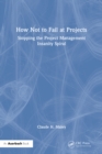 How Not to Fail at Projects : Stopping the Project Management Insanity Spiral - eBook