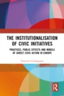 The Institutionalisation of Civic Initiatives : Practices, Public Effects and Models of Direct Civic Action in Europe - eBook