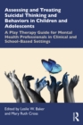 Assessing and Treating Suicidal Thinking and Behaviors in Children and Adolescents : A Play Therapy Guide for Mental Health Professionals in Clinical and School-Based Settings - eBook