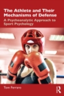 The Athlete and Their Mechanisms of Defense : A Psychoanalytic Approach to Sport Psychology - eBook