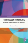 Curriculum Fragments : A Currere Journey through Life Processes - eBook