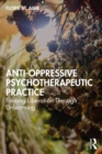 Anti-Oppressive Psychotherapeutic Practice : Finding Liberation Through Unlearning - eBook