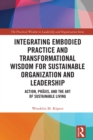 Integrating Embodied Practice and Transformational Wisdom for Sustainable Organization and Leadership : Action, Praxis, and the Art of Sustainable Living - eBook