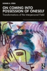 On Coming into Possession of Oneself : Transformations of the Interpersonal Field - eBook