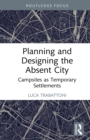 Planning and Designing the Absent City : Campsites as Temporary Settlements - eBook