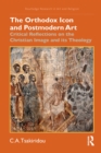 The Orthodox Icon and Postmodern Art : Critical Reflections on the Christian Image and its Theology - eBook