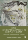 Case Conceptualization in Couple Therapy : Comparing and Contrasting Theories - eBook