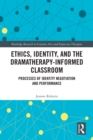 Ethics, Identity, and the Dramatherapy-informed Classroom : Processes of Identity Negotiation and Performance - eBook