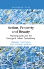 Action, Property and Beauty : Planning with and for Emergent Urban Complexity - eBook