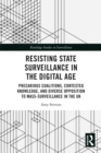 Resisting State Surveillance in the Digital Age : Precarious Coalitions, Contested Knowledge, and Diverse Opposition to Mass-Surveillance in the UK - eBook