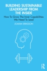 Building Sustainable Leadership from the Inside : How To Grow The Inner Capabilities We Need To Lead - eBook