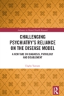 Challenging Psychiatry's Reliance on the Disease Model : A New Take on Diagnosis, Pathology and Disablement - eBook