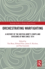 Orchestrating Warfighting : A History of the British Army's Corps and Divisions at War since 1914 - eBook