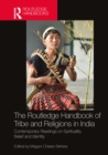 The Routledge Handbook of Tribe and Religions in India : Contemporary Readings on Spirituality, Belief and Identity - eBook