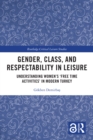 Gender, Class, and Respectability in Leisure : Understanding Women's 'Free Time Activities' in Modern Turkey - eBook