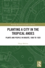 Planting a City in the Tropical Andes : Plants and People in Bogota, 1880 to 1920 - eBook