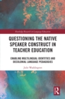 Questioning the Native Speaker Construct in Teacher Education : Enabling Multilingual Identities and Decolonial Language Pedagogies - eBook