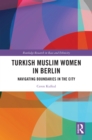 Turkish Muslim Women in Berlin : Navigating Boundaries in the City - eBook