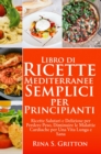 Libro di Ricette Mediterranee Semplici per Principianti : Salutari, Deliziose Ricette per Perdere Peso, un Cuore e una Vita Sana - eBook