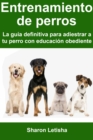 Entrenamiento de perros: La guia definitiva para adiestrar a tu perro con educacion obediente - eBook