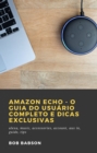 Amazon Echo - O Guia do Usuario Completo e Dicas Exclusivas - eBook