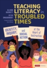 Teaching Literacy in Troubled Times : Identity, Inquiry, and Social Action at the Heart of Instruction - Book
