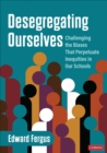 Desegregating Ourselves : Challenging the Biases That Perpetuate Inequities in Our Schools - eBook