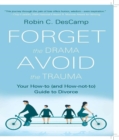 Forget the Drama, Avoid the Trauma : Your How-To (and How-not-to) Guide to Divorce - eBook