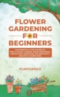 Flower Gardening for Beginners : The Essential 3-Step System on How to Plant Flowers, Grow from Seeds, Design Your Landscape, and Maintain a Beautiful Flower Yard - eBook