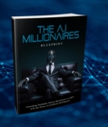 The AI Millionaire's Blueprint : Unlocking the Secrets of Artificial Intelligence for Financial Success - eBook