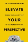 Elevate Your Perspective : Raising Your Vantage Point To Get More Out of Life - eBook