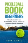 Pickleball Book For Beginners : A Comprehensive Guide to Learn the Pickleball Rules, Strategies, Techniques and Fundamentals to Become a Better Player - eBook