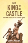 I Am, King Of My Castle : Redefining Masculinity in a Modern World - eBook