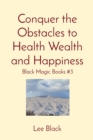 Conquer the Obstacles to Health Wealth and Happiness : Black Magic Books #3 - eBook