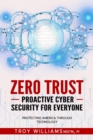 Zero Trust Proactive Cyber Security For Everyone : Protecting America Through Technology - eBook