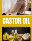 Castor Oil : A Beginner's Quick Start Guide on its Use Cases, Including Hair Growth and Hair Loss Prevention, With Sample DIY Recipes - eBook
