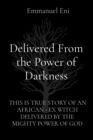 Delivered From the Power of Darkness : THIS IS TRUE STORY OF AN AFRICAN - EX WITCH DELIVERED BY THE MIGHTY POWER OF GOD - eBook