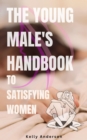 The Young Male's Handbook to Satisfying Women - eBook
