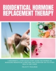 Bioidentical Hormone Replacement Therapy : A Beginner's 3-Step Quick Start Guide for Women on Managing Menopause Symptoms and Overview on its Other Health Use Cases - eBook