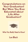 Congratulations on Your Graduation! But Were You Ever Educated about Life After Graduation? : What You Really Need to Know! - eBook