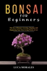 Bonsai  for  Beginners: The Joy of Bonsai : Growing, Shaping, and Displaying  Your Own Living Works of Art - eBook