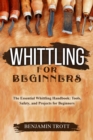 WHITTLING FOR BEGINNERS: The Essential Whittling Handbook : Tools, Safety, and Projects for Beginners - eBook