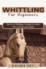 WHITTLING FOR BEGINNERS: The Joy of Whittling : Creating Art with a Piece of Wood and a Knife - eBook