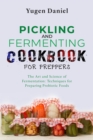 PICKLING AND FERMENTING COOKBOOK FOR PREPPERS: The Art and Science of Fermentation : Techniques for Preparing Probiotic Foods - eBook