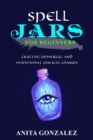 Spell Jars for Beginners : CRAFTING POWERFUL AND INTENTIONAL MAGICAL CHARMS - eBook