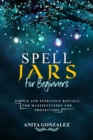 Spell Jars for Beginners : SIMPLE AND EFFECTIVE RITUALS FOR MANIFESTATION AND PROTECTION - eBook