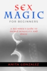 Sex Magic for Beginners : A BEGINNER'S GUIDE TO SACRED SEXUALITY AND MAGIC - eBook