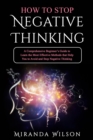 HOW TO STOP NEGATIVE THINKING : A Comprehensive Beginner's Guide to Learn  the Most Effective Methods that Help You to  Avoid and Stop Negative Thinking - eBook